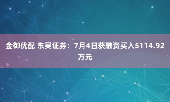 金御优配 东吴证券：7月4日获融资买入5114.92万元