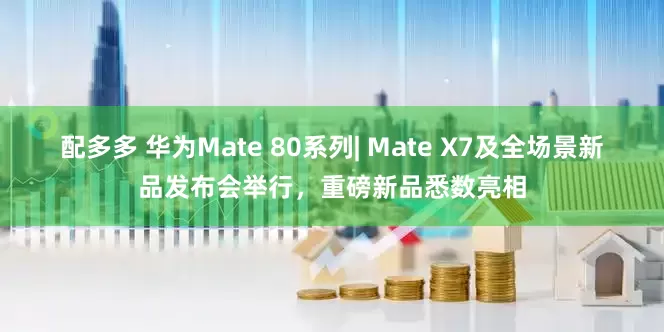 配多多 华为Mate 80系列| Mate X7及全场景新品发布会举行，重磅新品悉数亮相