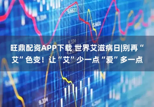 旺鼎配资APP下载 世界艾滋病日|别再“艾”色变！让“艾”少一点“爱”多一点