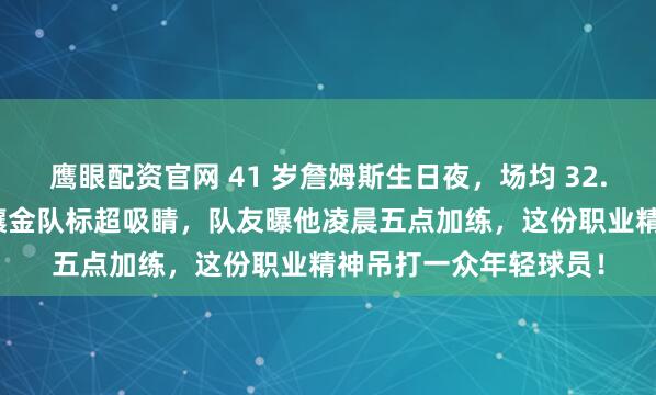 鹰眼配资官网 41 岁詹姆斯生日夜，场均 32.9 分太炸裂皇冠蛋糕镶金队标超吸睛，队友曝他凌晨五点加练，这份职业精神吊打一众年轻球员！