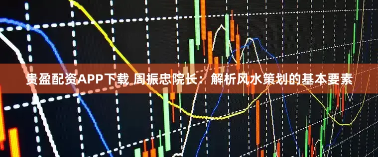 贵盈配资APP下载 周振忠院长:解析风水策划的基本要素