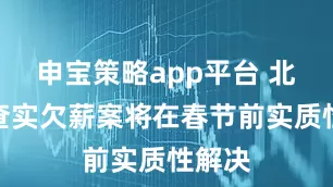 申宝策略app平台 北京：查实欠薪案将在春节前实质性解决