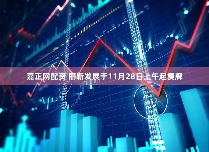 嘉正网配资 丽新发展于11月28日上午起复牌